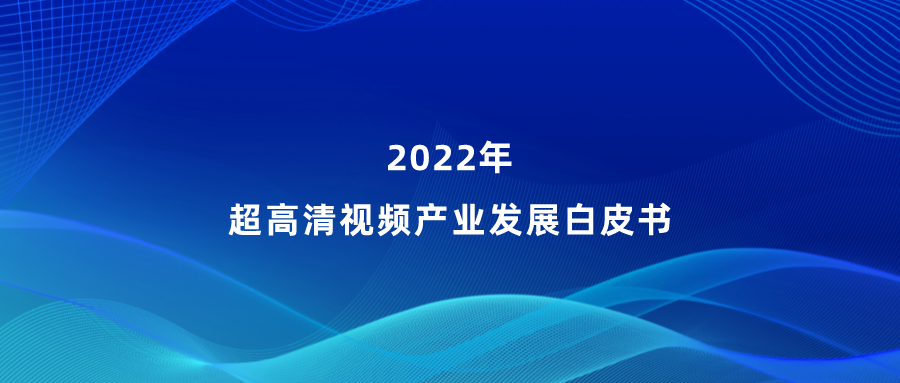 918博天堂(中国)百度百科参编《超高清视频产业发展白皮书》，看懂产业最新趋势